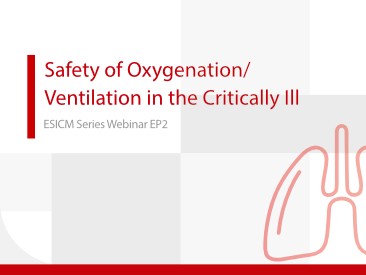 Safety of oxygenation/ventilation in the critically ill  - ESICM 2022 Webinar Series EP2